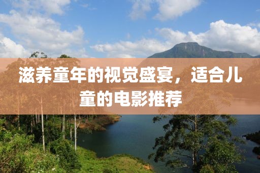 滋养童年的视觉盛宴，适合儿童的电影推荐