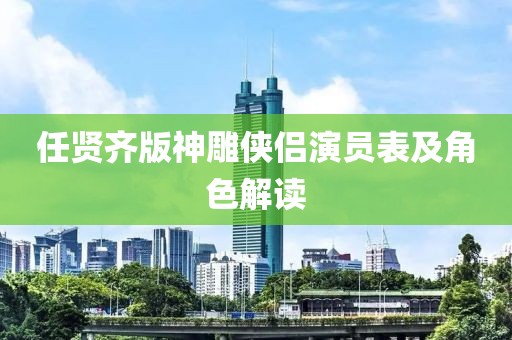 任贤齐版神雕侠侣演员表及角色解读