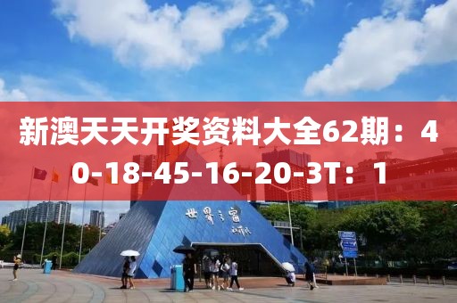 新澳天天开奖资料大全62期：40-18-45-16-20-3T：1