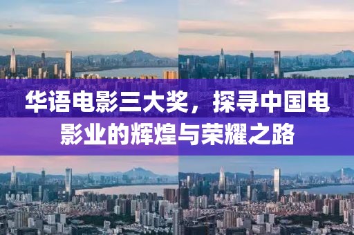 华语电影三大奖，探寻中国电影业的辉煌与荣耀之路