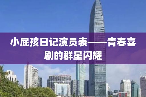 小屁孩日记演员表——青春喜剧的群星闪耀