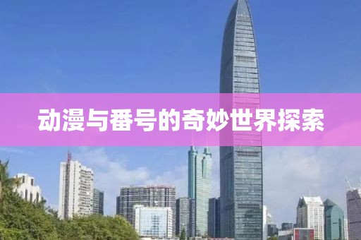 动漫与番号的奇妙世界探索