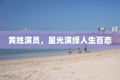 黄姓演员，星光演绎人生百态