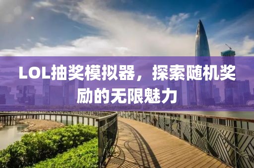 LOL抽奖模拟器，探索随机奖励的无限魅力