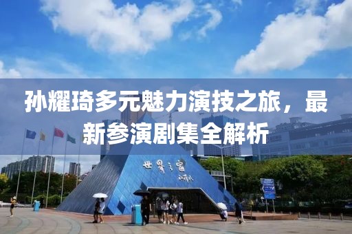 孙耀琦多元魅力演技之旅，最新参演剧集全解析