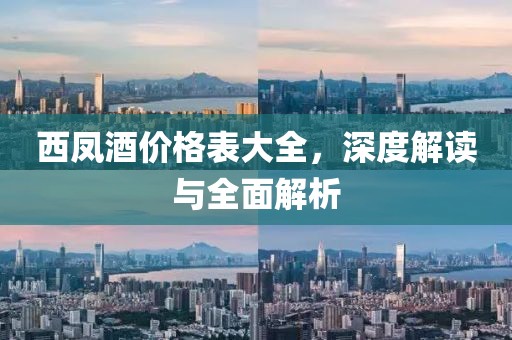 西凤酒价格表大全，深度解读与全面解析