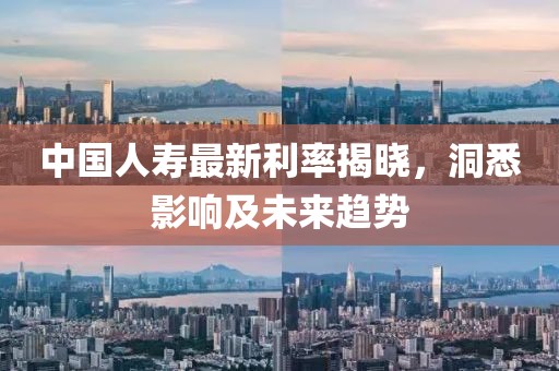 中国人寿最新利率揭晓，洞悉影响及未来趋势