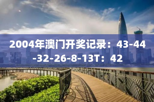 2004年澳门开奖记录：43-44-32-26-8-13T：42