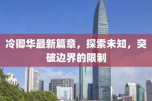 冷卿华最新篇章，探索未知，突破边界的限制