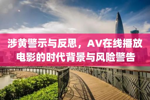 涉黄警示与反思，AV在线播放电影的时代背景与风险警告