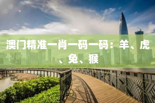 澳门精准一肖一码一码：羊、虎、兔、猴