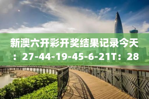 新澳六开彩开奖结果记录今天：27-44-19-45-6-21T：28