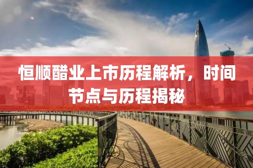 恒顺醋业上市历程解析，时间节点与历程揭秘