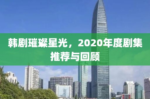 韩剧璀璨星光，2020年度剧集推荐与回顾