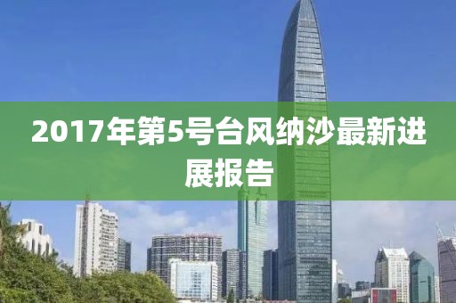 2017年第5号台风纳沙最新进展报告