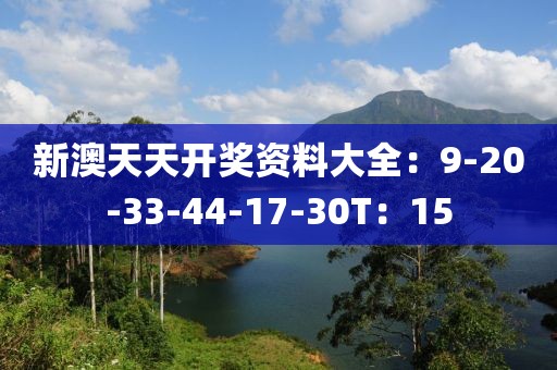 新澳天天开奖资料大全：9-20-33-44-17-30T：15