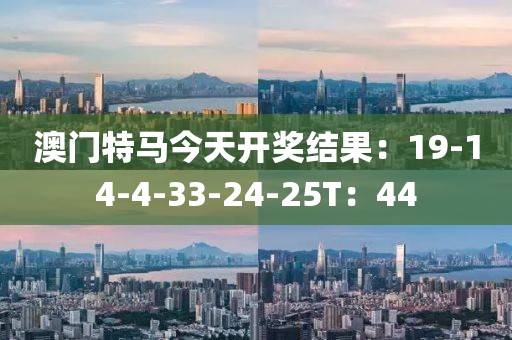 澳门特马今天开奖结果：19-14-4-33-24-25T：44