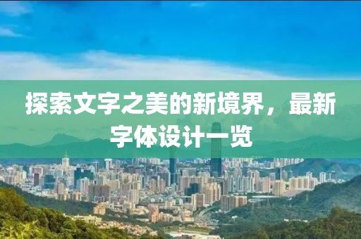探索文字之美的新境界，最新字体设计一览