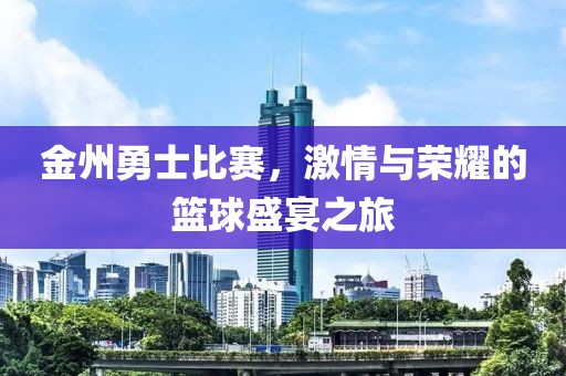 金州勇士比赛，激情与荣耀的篮球盛宴之旅