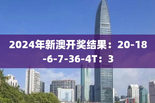 2024年新澳开奖结果：20-18-6-7-36-4T：3