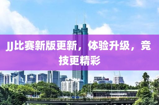 JJ比赛新版更新，体验升级，竞技更精彩