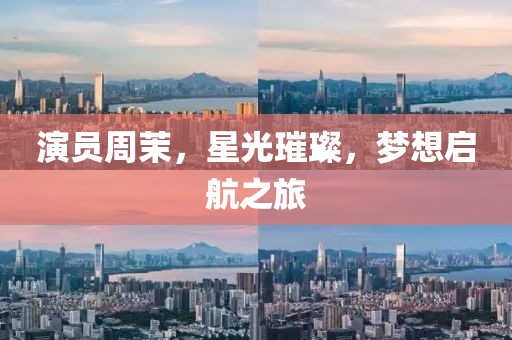 演员周茉，星光璀璨，梦想启航之旅