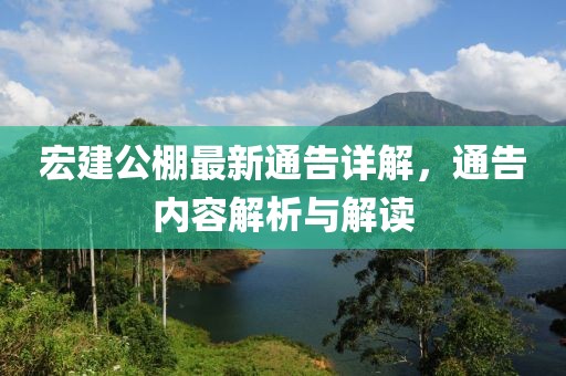 宏建公棚最新通告详解，通告内容解析与解读