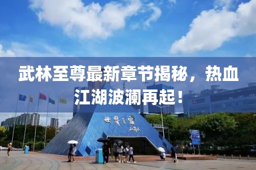 武林至尊最新章节揭秘，热血江湖波澜再起！