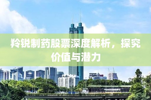羚锐制药股票深度解析，探究价值与潜力