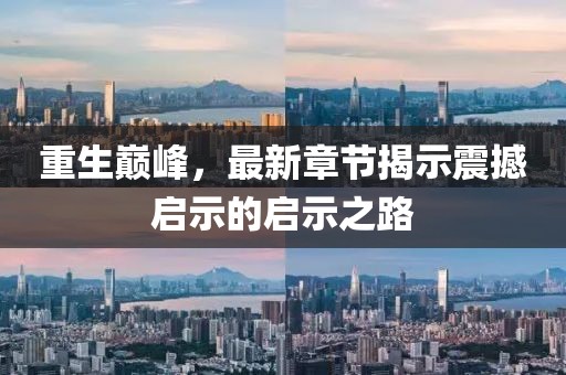 重生巅峰，最新章节揭示震撼启示的启示之路