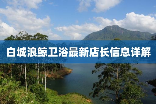 白城浪鲸卫浴最新店长信息详解
