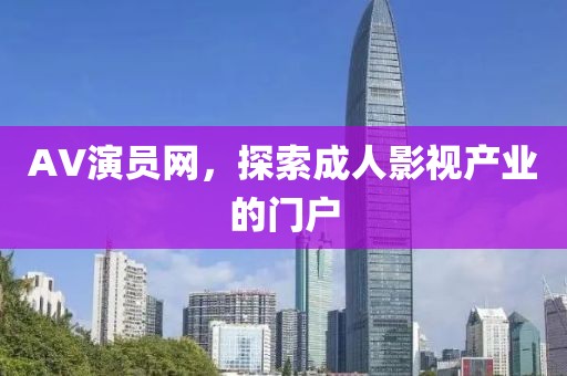 AV演员网，探索成人影视产业的门户