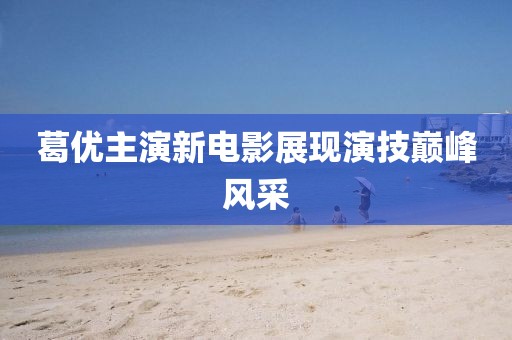葛优主演新电影展现演技巅峰风采