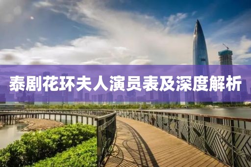 泰剧花环夫人演员表及深度解析