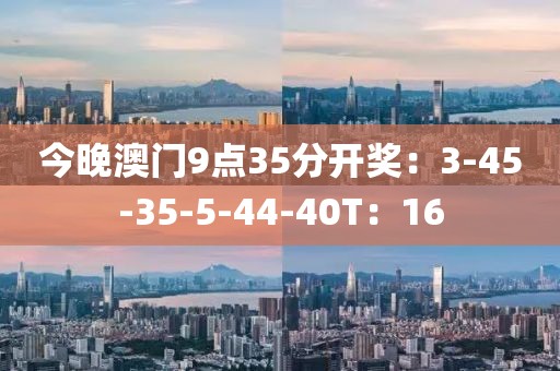 今晚澳门9点35分开奖：3-45-35-5-44-40T：16
