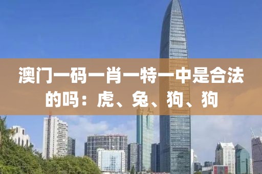 澳门一码一肖一特一中是合法的吗：虎、兔、狗、狗