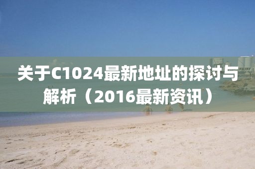 关于C1024最新地址的探讨与解析（2016最新资讯）