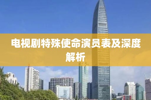 电视剧特殊使命演员表及深度解析