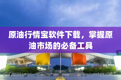 原油行情宝软件下载，掌握原油市场的必备工具