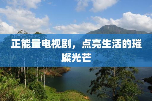 正能量电视剧，点亮生活的璀璨光芒