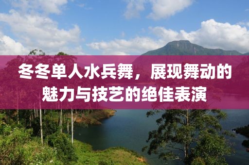 冬冬单人水兵舞，展现舞动的魅力与技艺的绝佳表演