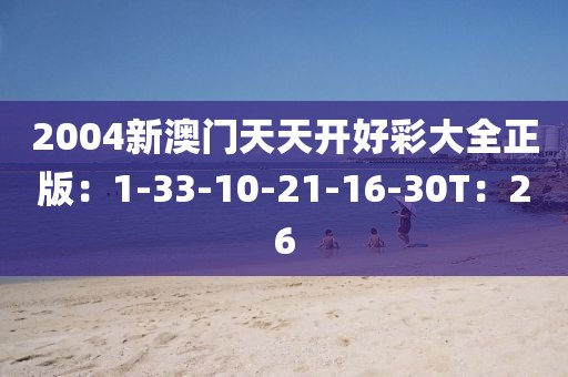2004新澳门天天开好彩大全正版：1-33-10-21-16-30T：26
