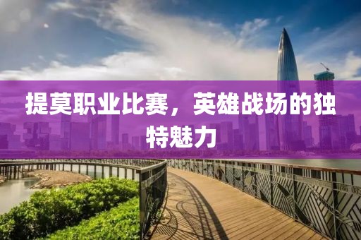 提莫职业比赛，英雄战场的独特魅力
