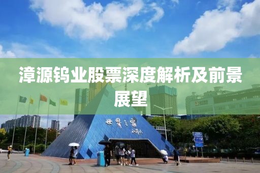 漳源钨业股票深度解析及前景展望