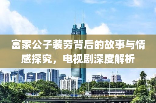 富家公子装穷背后的故事与情感探究，电视剧深度解析