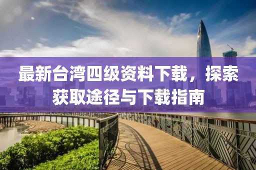 最新台湾四级资料下载，探索获取途径与下载指南