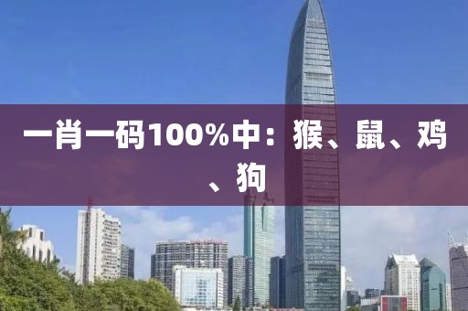 一肖一码100%中：猴、鼠、鸡、狗