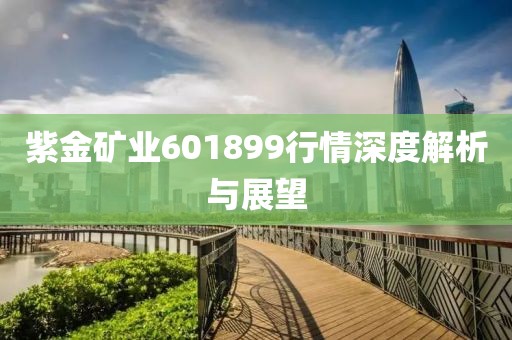 紫金矿业601899行情深度解析与展望