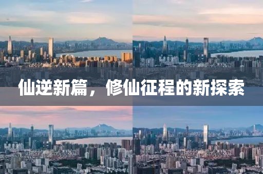 仙逆新篇，修仙征程的新探索