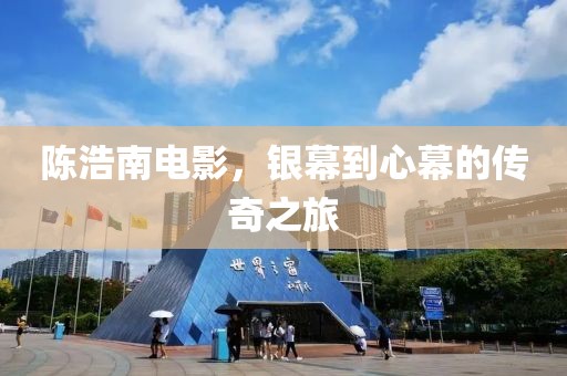 陈浩南电影，银幕到心幕的传奇之旅
